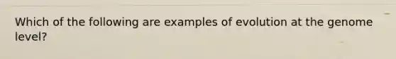 Which of the following are examples of evolution at the genome level?