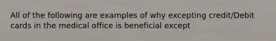 All of the following are examples of why excepting credit/Debit cards in the medical office is beneficial except