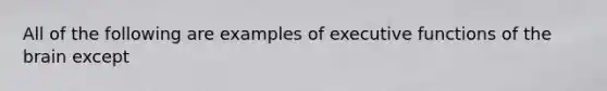 All of the following are examples of executive functions of the brain except