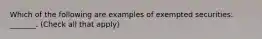 Which of the following are examples of exempted securities: _______. (Check all that apply)