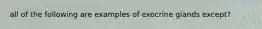 all of the following are examples of exocrine glands except?