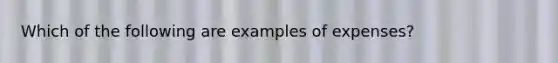 Which of the following are examples of expenses?