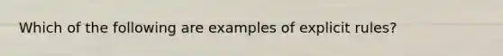 Which of the following are examples of explicit rules?