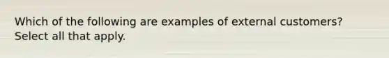 Which of the following are examples of external customers? Select all that apply.