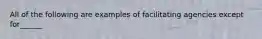 All of the following are examples of facilitating agencies except for______