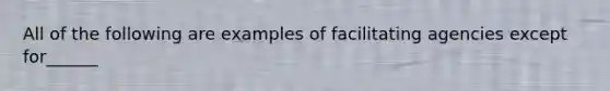 All of the following are examples of facilitating agencies except for______