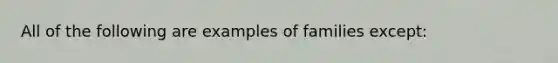 All of the following are examples of families except: