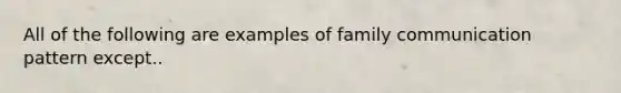 All of the following are examples of family communication pattern except..