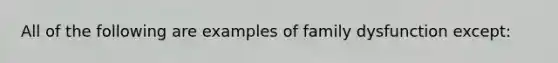 All of the following are examples of family dysfunction except: