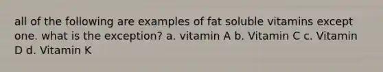 all of the following are examples of fat soluble vitamins except one. what is the exception? a. vitamin A b. Vitamin C c. Vitamin D d. Vitamin K