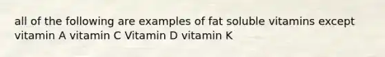 all of the following are examples of fat soluble vitamins except vitamin A vitamin C Vitamin D vitamin K