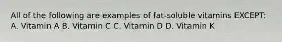 All of the following are examples of fat-soluble vitamins EXCEPT: A. Vitamin A B. Vitamin C C. Vitamin D D. Vitamin K