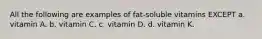 All the following are examples of fat-soluble vitamins EXCEPT a. vitamin A. b. vitamin C. c. vitamin D. d. vitamin K.