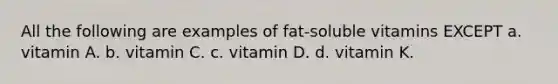 All the following are examples of fat-soluble vitamins EXCEPT a. vitamin A. b. vitamin C. c. vitamin D. d. vitamin K.