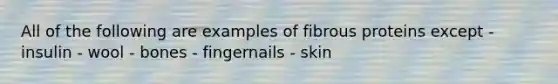 All of the following are examples of fibrous proteins except - insulin - wool - bones - fingernails - skin