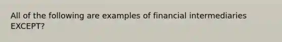 All of the following are examples of financial intermediaries EXCEPT?