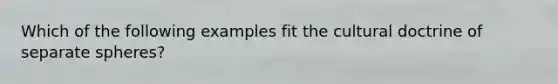 Which of the following examples fit the cultural doctrine of separate spheres?