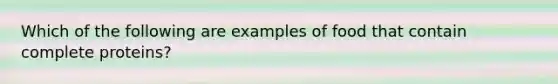 Which of the following are examples of food that contain complete proteins?