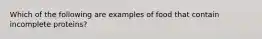 Which of the following are examples of food that contain incomplete proteins?