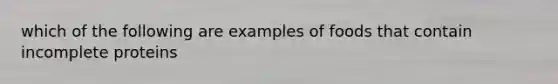 which of the following are examples of foods that contain incomplete proteins