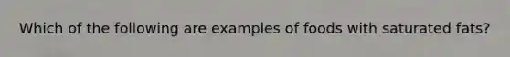 Which of the following are examples of foods with saturated fats?