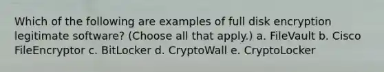 Which of the following are examples of full disk encryption legitimate software? (Choose all that apply.) a. FileVault b. Cisco FileEncryptor c. BitLocker d. CryptoWall e. CryptoLocker