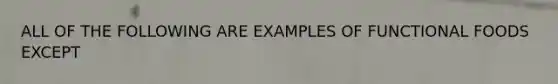 ALL OF THE FOLLOWING ARE EXAMPLES OF FUNCTIONAL FOODS EXCEPT