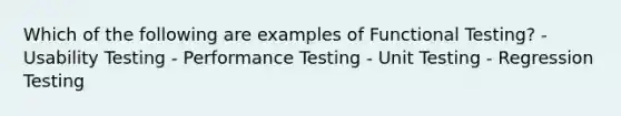 Which of the following are examples of Functional Testing? - Usability Testing - Performance Testing - Unit Testing - Regression Testing