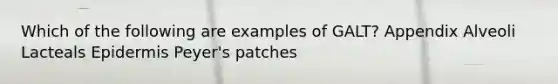 Which of the following are examples of GALT? Appendix Alveoli Lacteals Epidermis Peyer's patches