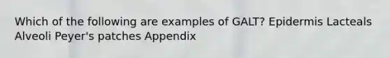 Which of the following are examples of GALT? Epidermis Lacteals Alveoli Peyer's patches Appendix