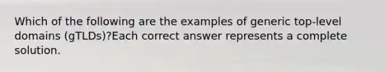 Which of the following are the examples of generic top-level domains (gTLDs)?Each correct answer represents a complete solution.
