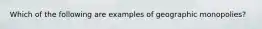 Which of the following are examples of geographic monopolies?