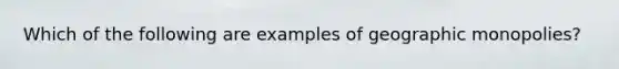 Which of the following are examples of geographic monopolies?