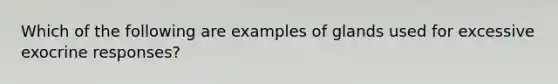 Which of the following are examples of glands used for excessive exocrine responses?