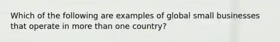 Which of the following are examples of global small businesses that operate in more than one country?