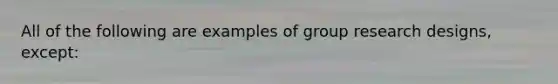 All of the following are examples of group research designs, except: