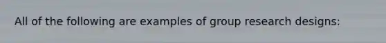 All of the following are examples of group research designs: