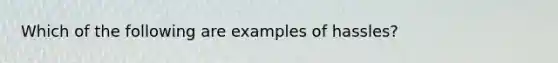 Which of the following are examples of hassles?