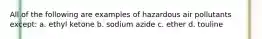 All of the following are examples of hazardous air pollutants except: a. ethyl ketone b. sodium azide c. ether d. touline