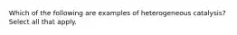 Which of the following are examples of heterogeneous catalysis? Select all that apply.