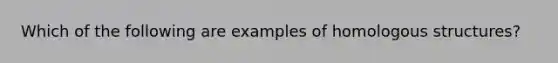 Which of the following are examples of homologous structures?