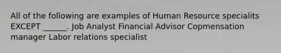 All of the following are examples of Human Resource specialits EXCEPT ______. Job Analyst Financial Advisor Copmensation manager Labor relations specialist