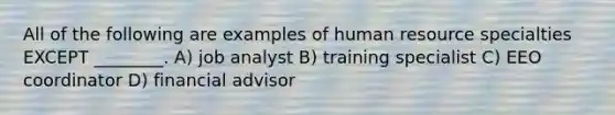 All of the following are examples of human resource specialties EXCEPT ________. A) job analyst B) training specialist C) EEO coordinator D) financial advisor