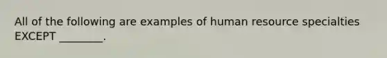 All of the following are examples of human resource specialties EXCEPT ________.