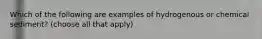 Which of the following are examples of hydrogenous or chemical sediment? (choose all that apply)