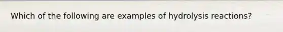 Which of the following are examples of hydrolysis reactions?