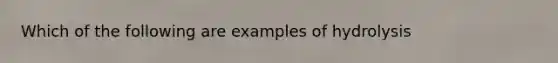 Which of the following are examples of hydrolysis