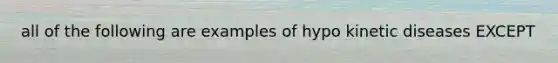 all of the following are examples of hypo kinetic diseases EXCEPT