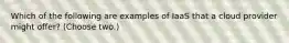 Which of the following are examples of IaaS that a cloud provider might offer? (Choose two.)
