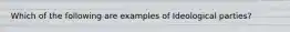 Which of the following are examples of Ideological parties?
